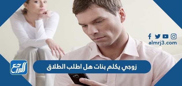 زوجي يكلم بنات هل اطلب الطلاق