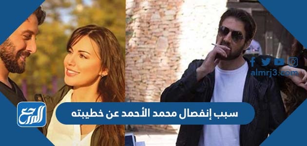 سبب إنفصال محمد الأحمد عن خطيبته