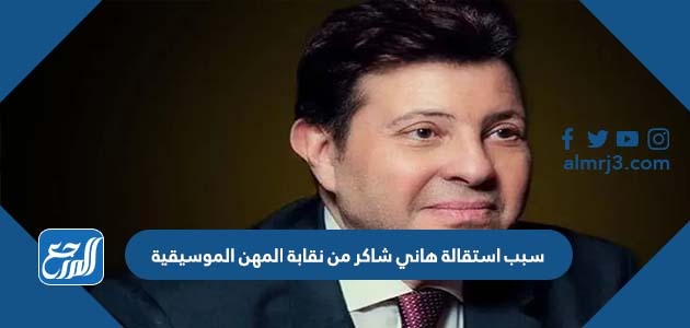 سبب استقالة هاني شاكر من نقابة المهن الموسيقية