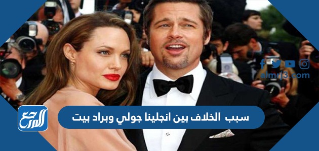 سبب الخلاف بين انجلينا جولي وبراد بيت