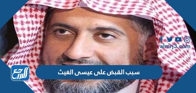 سبب القبض على عيسى الغيث