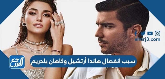 سبب انفصال هاندا أرتشيل وكاهان يلدريم