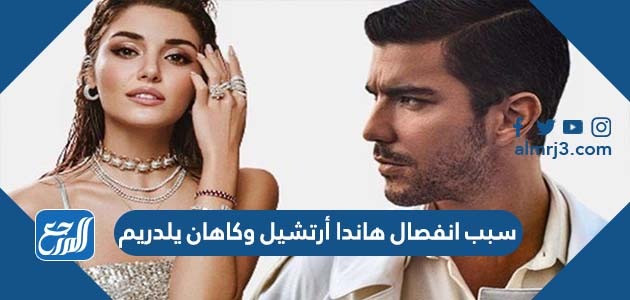سبب انفصال هاندا أرتشيل وكاهان يلدريم