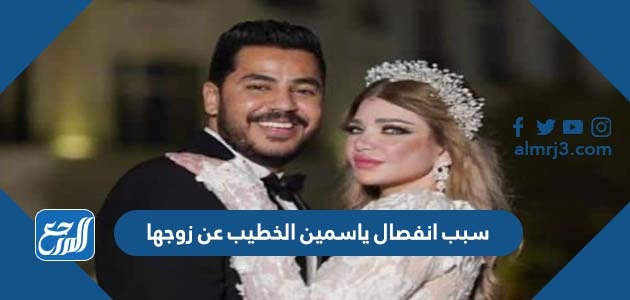 سبب انفصال ياسمين الخطيب عن زوجها