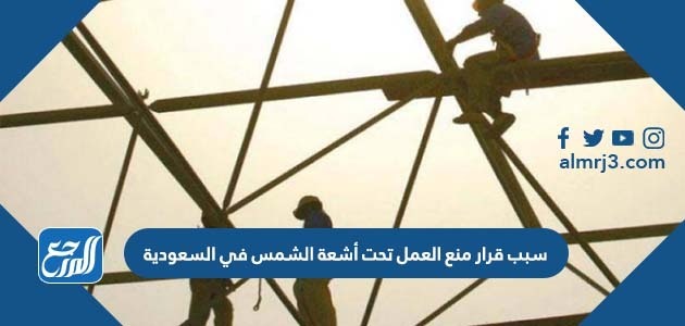 سبب قرار منع العمل تحت أشعة الشمس في السعودية