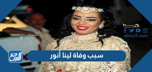 سبب وفاة لينا أنور