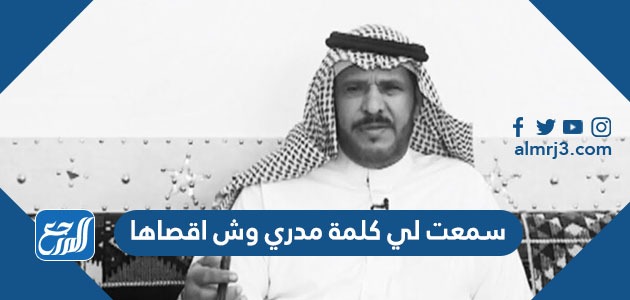 سمعت لي كلمة مدري وش اقصاها