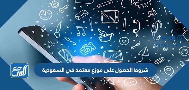 شروط الحصول على موزع معتمد في السعودية
