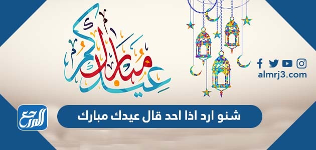 شنو ارد اذا احد قال عيدك مبارك