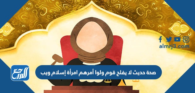 صحة حديث لا يفلح قوم ولوا أمرهم امرأة إسلام ويب