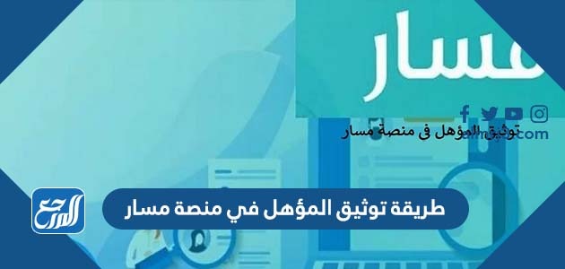 طريقة توثيق المؤهل في منصة مسار