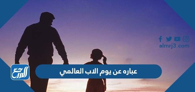 أجمل عباره عن يوم الاب العالمي 2026