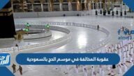 ما هي عقوبة المخالفة في موسم الحج بالسعودية