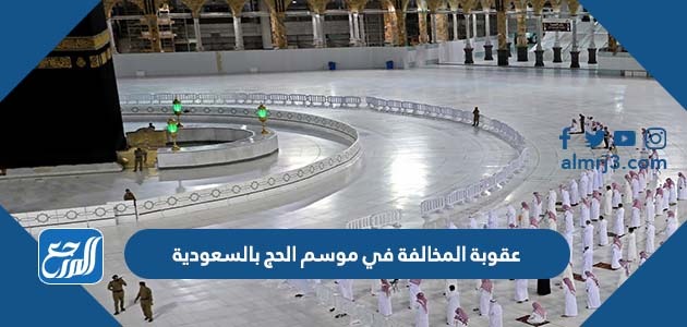 عقوبة المخالفة في موسم الحج بالسعودية