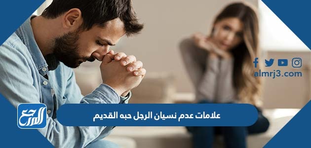 علامات عدم نسيان الرجل حبه القديم