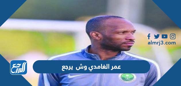 عمر الغامدي وش يرجع