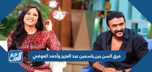 فرق السن بين ياسمين عبد العزيز وأحمد العوضي