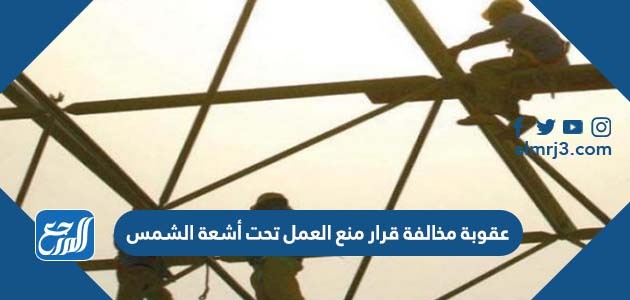 قرار منع العمل تحت اشعة الشمس في السعودية