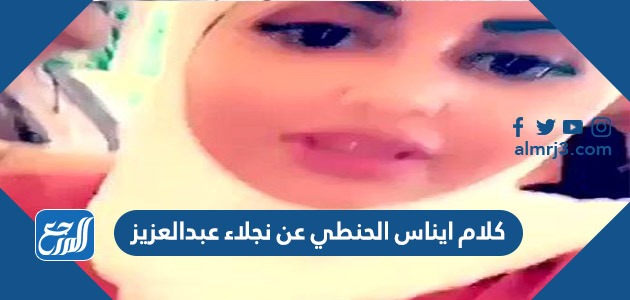 كلام ايناس الحنطي عن نجلاء عبدالعزيز