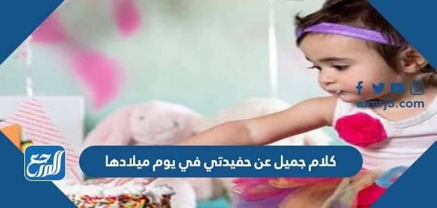 كلام جميل عن حفيدتي في يوم ميلادها 2026 مكتوب وبالصور