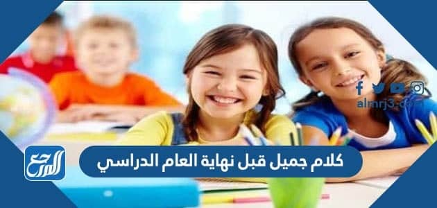 كلام جميل قبل نهاية العام الدراسي