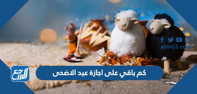 كم باقي على اجازة عيد الاضحى