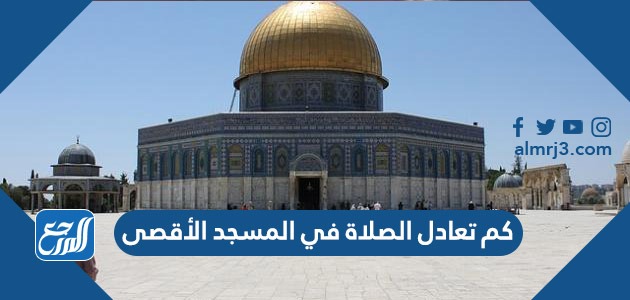 كم تعادل الصلاة في المسجد الأقصى