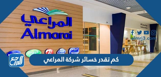 كم تقدر خسائر شركة المراعي