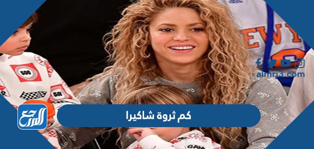 كم ثروة شاكيرا