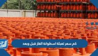 كم سعر تعبئة اسطوانة الغاز قبل وبعد في السعودية