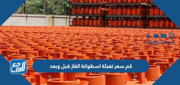 كم سعر تعبئة اسطوانة الغاز قبل وبعد