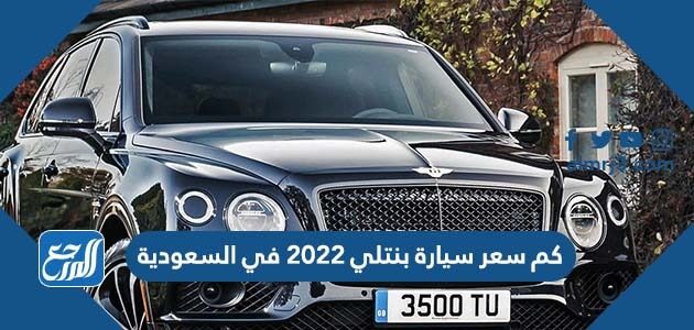 كم سعر سيارة بنتلي 2022 في السعودية