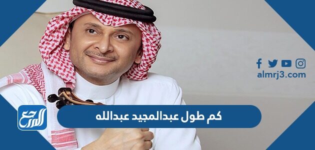 كم طول عبدالمجيد عبدالله