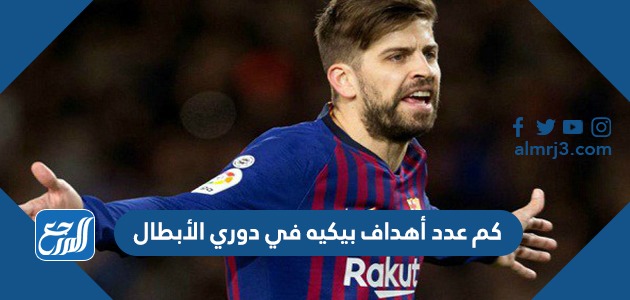 كم عدد أهداف بيكيه في دوري الأبطال