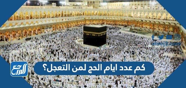 كم عدد ايام الحج لمن التعجل؟