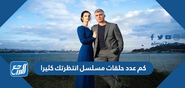 كم عدد حلقات مسلسل انتظرتك كثيرا