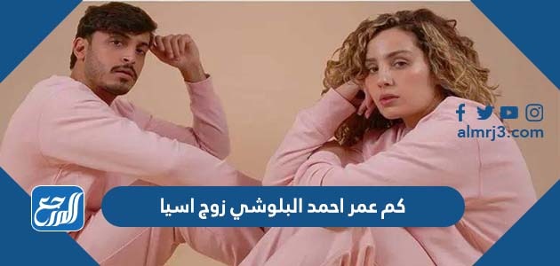 كم عمر احمد البلوشي زوج اسيا