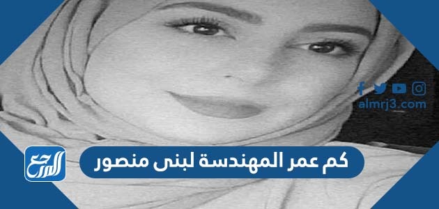 كم عمر المهندسة لبنى منصور