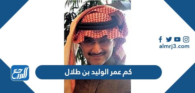 كم عمر الوليد بن طلال