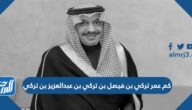 كم عمر تركي بن فيصل بن تركي بن عبدالعزيز بن تركي