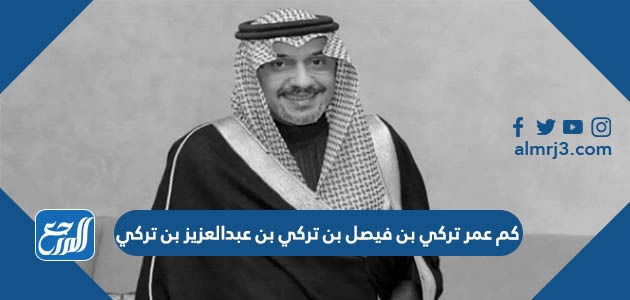 كم عمر تركي بن فيصل بن تركي بن عبدالعزيز بن تركي