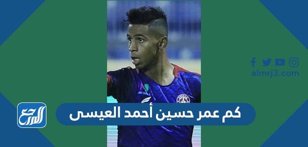 كم عمر حسين أحمد العيسى