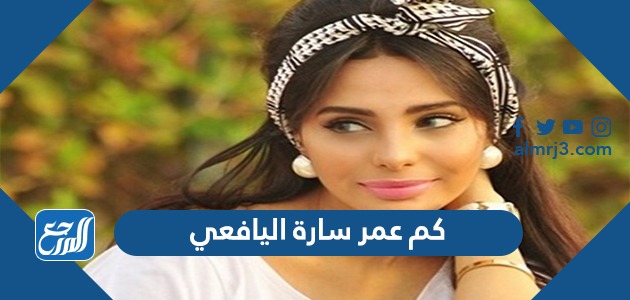 كم عمر سارة اليافعي