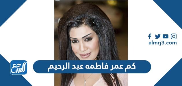 كم عمر فاطمه عبد الرحيم