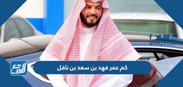 كم عمر فهد بن سعد بن نافل