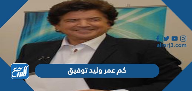 كم عمر وليد توفيق
