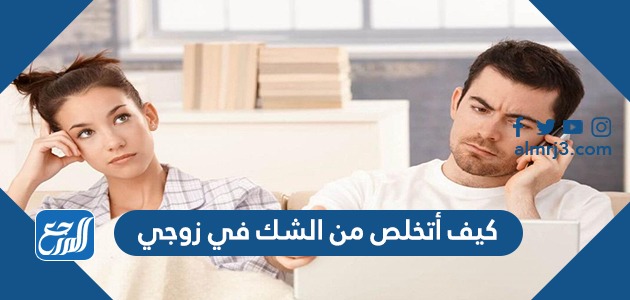كيف أتخلص من الشك في زوجي