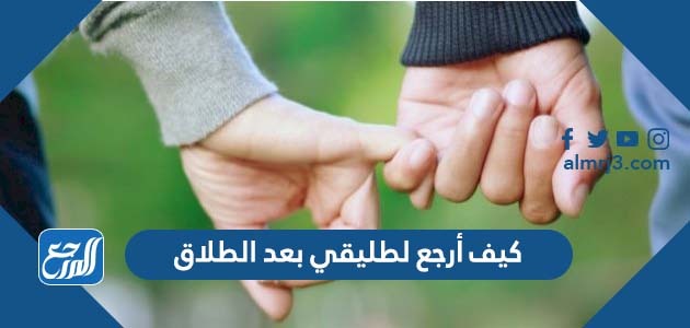كيف أرجع لطليقي بعد الطلاق