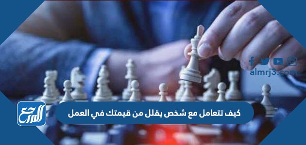 كيف تتعامل مع شخص يقلل من قيمتك في العمل