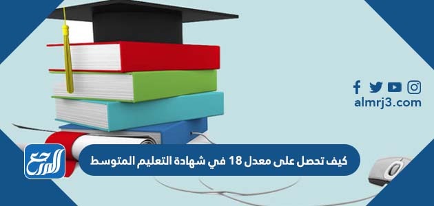 كيف تحصل على معدل 18 في شهادة التعليم المتوسط